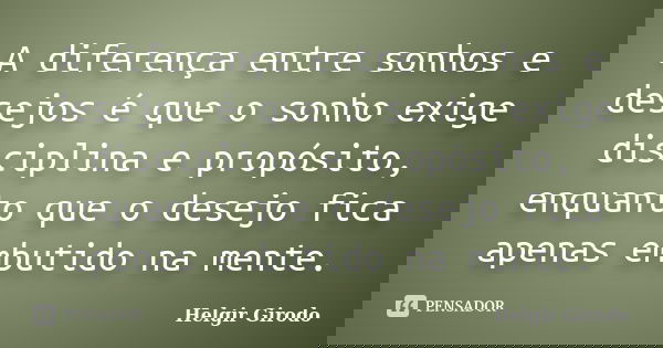 A diferença entre sonhos e desejos é que o sonho exige disciplina e propósito, enquanto que o desejo fica apenas embutido na mente.... Frase de Helgir Girodo.