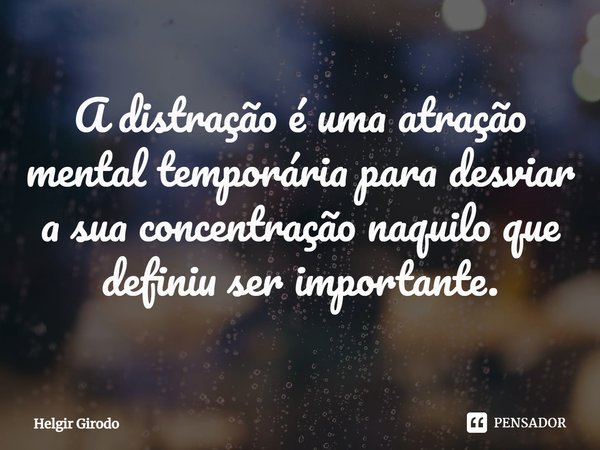 ⁠A distração é uma atração mental temporária para desviar a sua concentração naquilo que definiu ser importante.... Frase de Helgir Girodo.