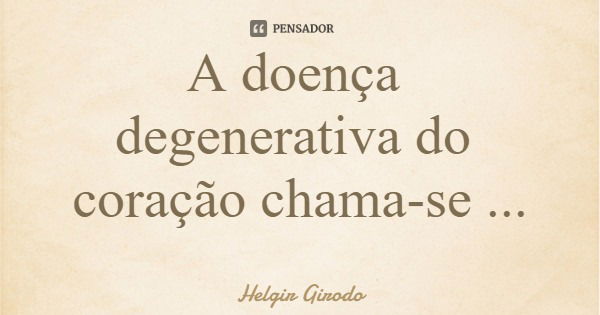 A doença degenerativa do coração chama-se pecadite.... Frase de Helgir Girodo.
