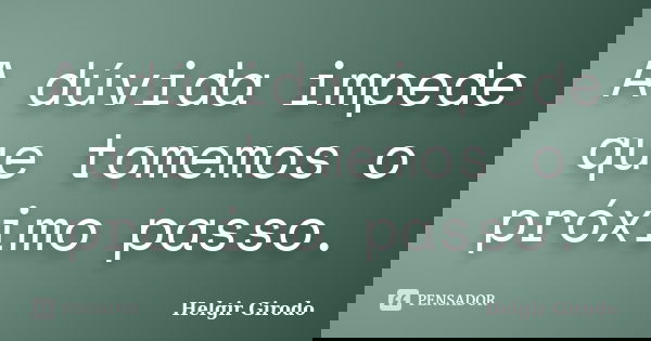 A dúvida impede que tomemos o próximo passo.... Frase de Helgir Girodo.