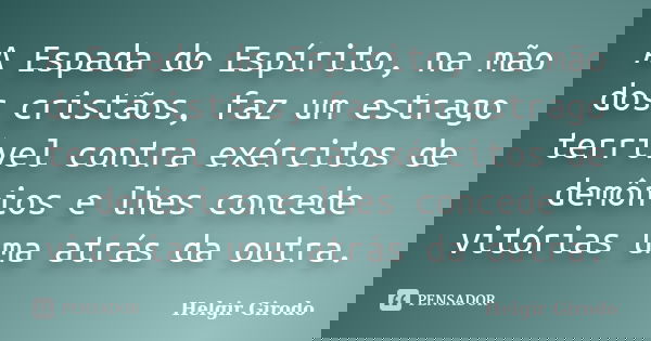 A Espada do Espírito, na mão dos cristãos, faz um estrago terrível contra exércitos de demônios e lhes concede vitórias uma atrás da outra.... Frase de Helgir Girodo.