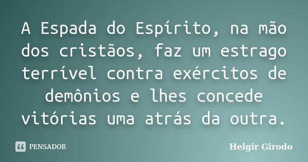 A Espada do Espírito, na mão dos cristãos, faz um estrago terrível contra exércitos de demônios e lhes concede vitórias uma atrás da outra.... Frase de Helgir Girodo.