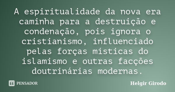 A espiritualidade da nova era caminha para a destruição e condenação, pois ignora o cristianismo, influenciado pelas forças místicas do islamismo e outras facçõ... Frase de Helgir Girodo.