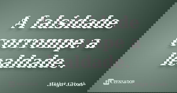 A falsidade corrompe a lealdade.... Frase de Helgir Girodo.