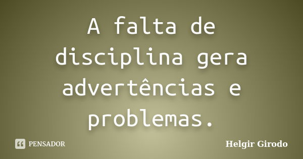 A falta de disciplina gera advertências e problemas.... Frase de Helgir Girodo.