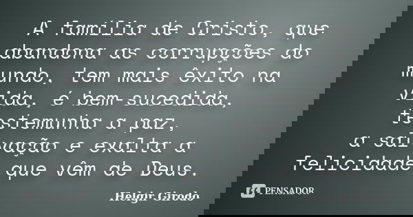 A família de Cristo, que abandona as corrupções do mundo, tem mais êxito na vida, é bem-sucedida, testemunha a paz, a salvação e exalta a felicidade que vêm de ... Frase de Helgir Girodo.