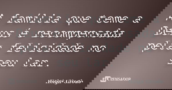 A família que teme a Deus é recompensada pela felicidade no seu lar.... Frase de Helgir Girodo.