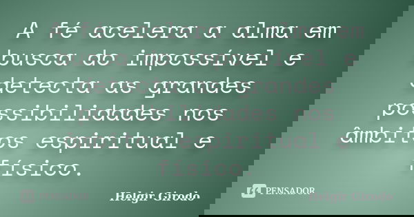 A fé acelera a alma em busca do impossível e detecta as grandes possibilidades nos âmbitos espiritual e físico.... Frase de Helgir Girodo.