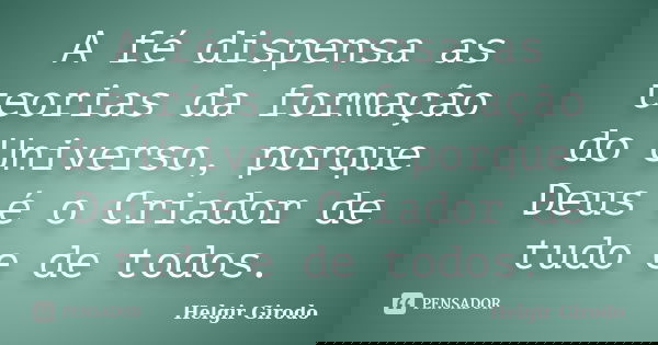 A fé dispensa as teorias da formação do Universo, porque Deus é o Criador de tudo e de todos.... Frase de Helgir Girodo.