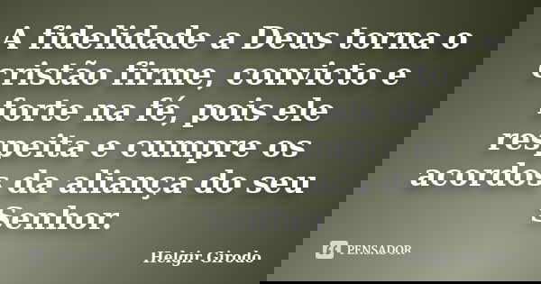 A fidelidade a Deus torna o cristão firme, convicto e forte na fé, pois ele respeita e cumpre os acordos da aliança do seu Senhor.... Frase de Helgir Girodo.