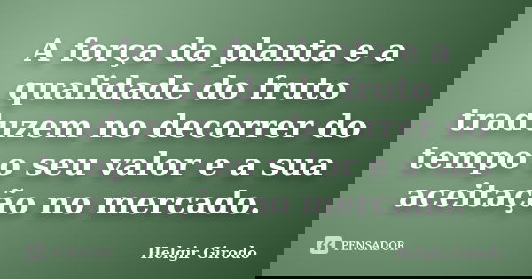 A força da planta e a qualidade do fruto traduzem no decorrer do tempo o seu valor e a sua aceitação no mercado.... Frase de Helgir Girodo.