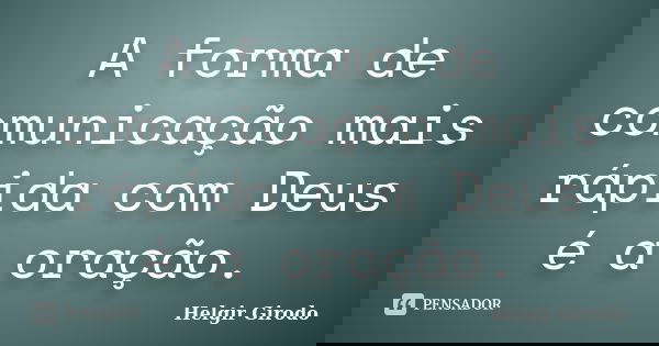 A forma de comunicação mais rápida com Deus é a oração.... Frase de Helgir Girodo.