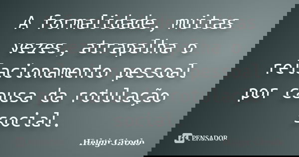 A formalidade, muitas vezes, atrapalha o relacionamento pessoal por causa da rotulação social.... Frase de Helgir Girodo.