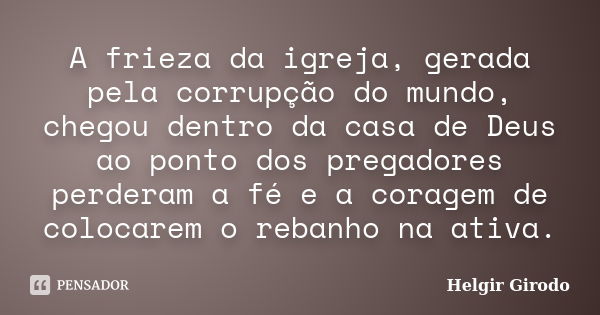 A frieza da igreja, gerada pela corrupção do mundo, chegou dentro da casa de Deus ao ponto dos pregadores perderam a fé e a coragem de colocarem o rebanho na at... Frase de Helgir Girodo.