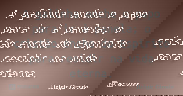 A galinha enche o papo para ir à panela; o cristão enche do Espírito para residir na vida eterna.... Frase de Helgir Girodo.
