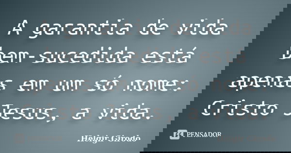 A garantia de vida bem-sucedida está apenas em um só nome: Cristo Jesus, a vida.... Frase de Helgir Girodo.