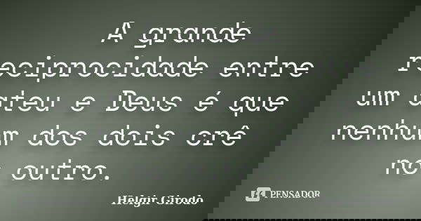 A grande reciprocidade entre um ateu e Deus é que nenhum dos dois crê no outro.... Frase de Helgir Girodo.