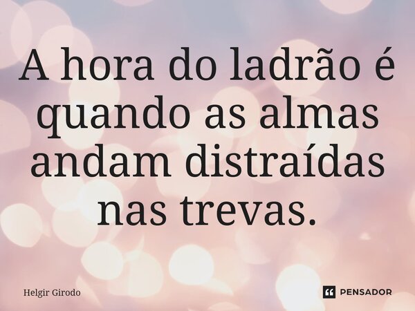 ⁠A hora do ladrão é quando as almas andam distraídas nas trevas.... Frase de Helgir Girodo.