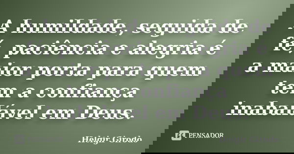 A humildade, seguida de fé, paciência e alegria é a maior porta para quem tem a confiança inabalável em Deus.... Frase de Helgir Girodo.