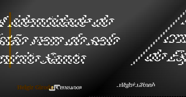 A identidade do cristão vem do selo do Espírito Santo.... Frase de Helgir Girodo.