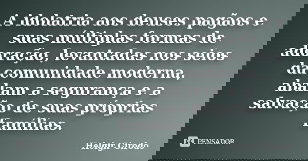 A idolatria aos deuses pagãos e suas múltiplas formas de adoração, levantadas nos seios da comunidade moderna, abalam a segurança e a salvação de suas próprias ... Frase de Helgir Girodo.