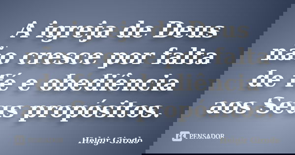 A igreja de Deus não cresce por falta de fé e obediência aos Seus propósitos.... Frase de Helgir Girodo.
