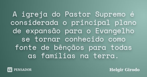 A igreja do Pastor Supremo é considerada o principal plano de expansão para o Evangelho se tornar conhecido como fonte de bênçãos para todas as famílias na terr... Frase de Helgir Girodo.