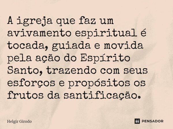 ⁠A igreja que faz um avivamento espiritual é tocada, guiada e movida pela ação do Espírito Santo, trazendo com seus esforços e propósitos os frutos da santifica... Frase de Helgir Girodo.