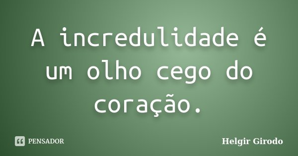 A incredulidade é um olho cego do coração.... Frase de Helgir Girodo.