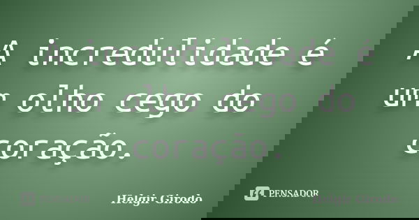 A incredulidade é um olho cego do coração.... Frase de Helgir Girodo.