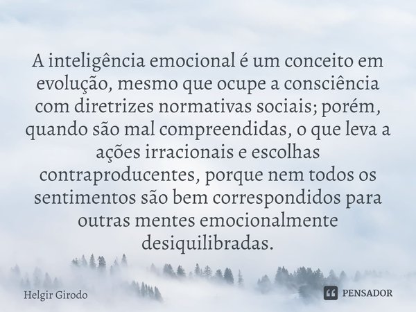⁠A inteligência emocional é um conceito em evolução, mesmo que ocupe a consciência com diretrizes normativas sociais; porém, quando são mal compreendidas, o que... Frase de Helgir Girodo.