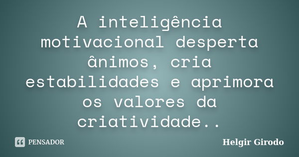 A inteligência motivacional desperta ânimos, cria estabilidades e aprimora os valores da criatividade..... Frase de Helgir Girodo.