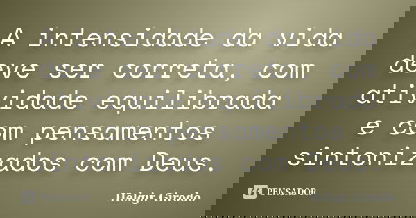 A intensidade da vida deve ser correta, com atividade equilibrada e com pensamentos sintonizados com Deus.... Frase de Helgir Girodo.
