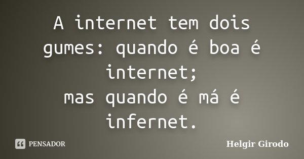 A internet tem dois gumes: quando é boa é internet; mas quando é má é infernet.... Frase de Helgir Girodo.