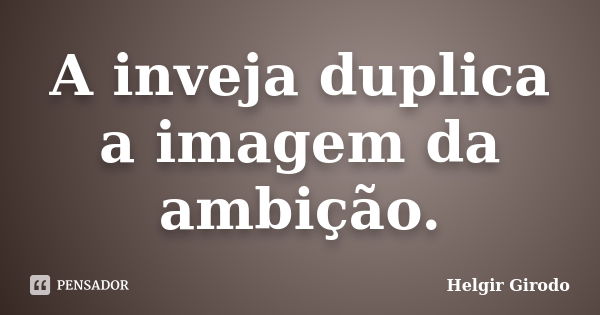 A inveja duplica a imagem da ambição.... Frase de Helgir Girodo.