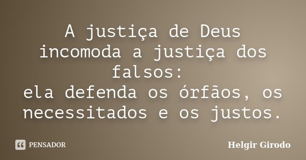A justiça de Deus incomoda a justiça dos falsos: ela defenda os órfãos, os necessitados e os justos.... Frase de Helgir Girodo.