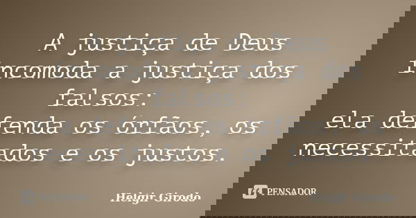 A justiça de Deus incomoda a justiça dos falsos: ela defenda os órfãos, os necessitados e os justos.... Frase de Helgir Girodo.
