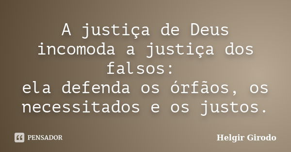 A justiça de Deus incomoda a justiça dos falsos: ela defenda os órfãos, os necessitados e os justos.... Frase de Helgir Girodo.