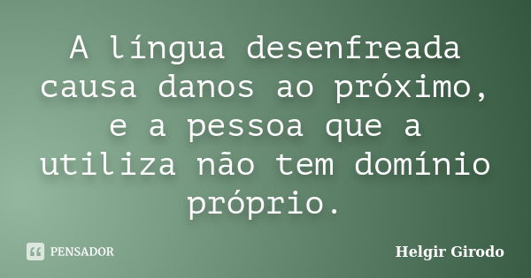 A língua desenfreada causa danos ao próximo, e a pessoa que a utiliza não tem domínio próprio.... Frase de Helgir Girodo.