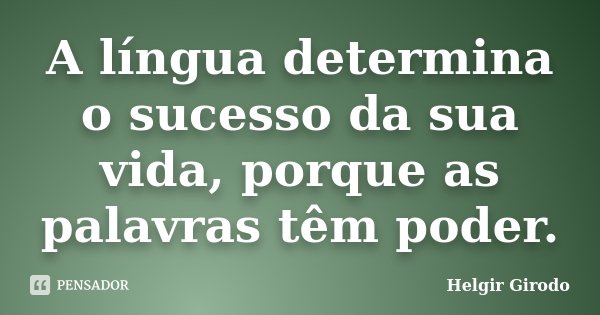 A língua determina o sucesso da sua vida, porque as palavras têm poder.... Frase de Helgir Girodo.