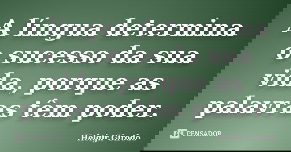 A língua determina o sucesso da sua vida, porque as palavras têm poder.... Frase de Helgir Girodo.