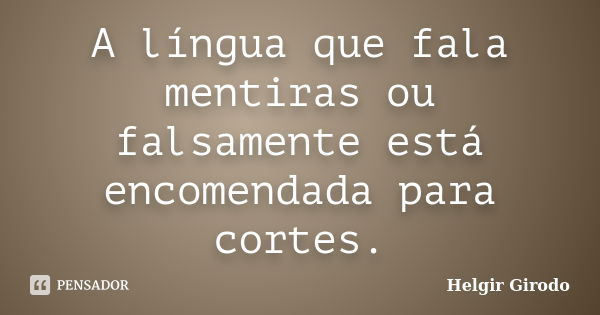 A língua que fala mentiras ou falsamente está encomendada para cortes.... Frase de Helgir Girodo.