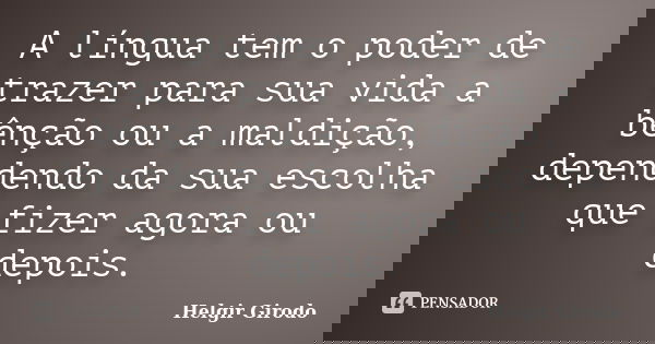 A língua tem o poder de trazer para sua vida a bênção ou a maldição, dependendo da sua escolha que fizer agora ou depois.... Frase de Helgir Girodo.