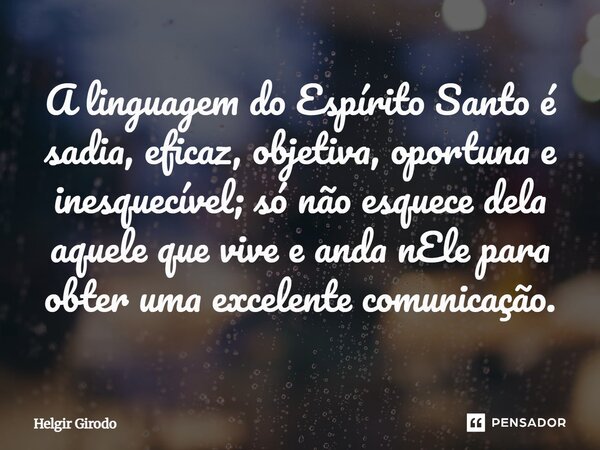 ⁠A linguagem do Espírito Santo é sadia, eficaz, objetiva, oportuna e inesquecível; só não esquece dela aquele que vive e anda nEle para obter uma excelente comu... Frase de Helgir Girodo.