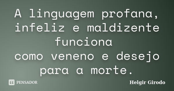 A linguagem profana, infeliz e maldizente funciona como veneno e desejo para a morte.... Frase de Helgir Girodo.