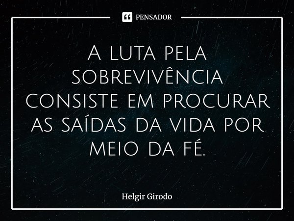 ⁠A luta pela sobrevivência consiste em procurar as saídas da vida por meio da fé.... Frase de Helgir Girodo.