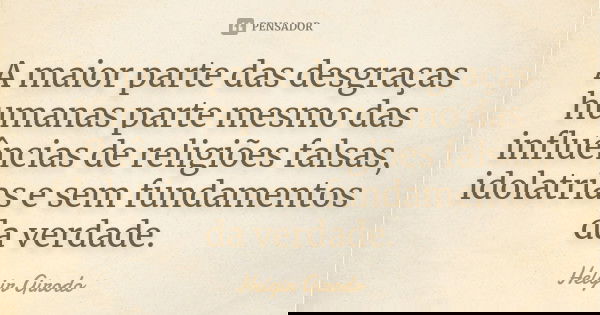 A maior parte das desgraças humanas parte mesmo das influências de religiões falsas, idolatrias e sem fundamentos da verdade.... Frase de Helgir Girodo.