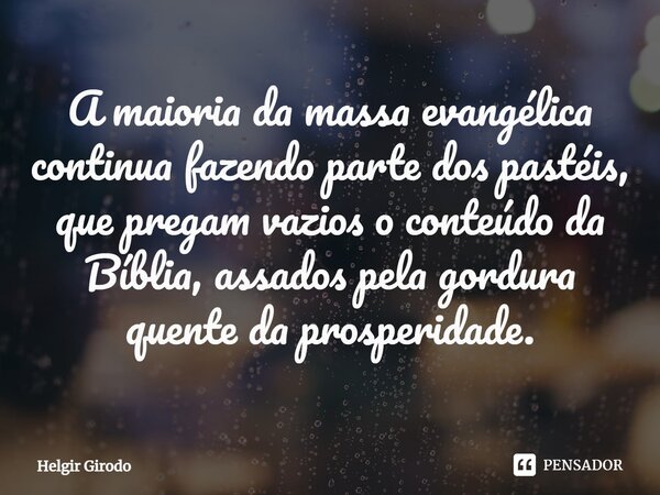 ⁠A maioria da massa evangélica continua fazendo parte dos pastéis, que pregam vazios o conteúdo da Bíblia, assados pela gordura quente da prosperidade.... Frase de Helgir Girodo.