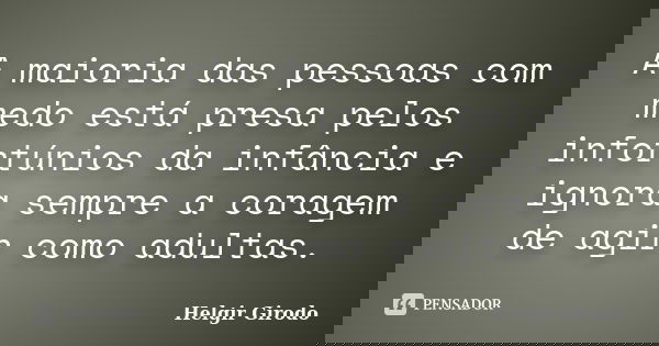 A maioria das pessoas com medo está presa pelos infortúnios da infância e ignora sempre a coragem de agir como adultas.... Frase de Helgir Girodo.