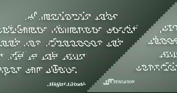 A maioria dos problemas humanos está baseada no fracasso da sua fé e de sua confiança em Deus.... Frase de Helgir Girodo.